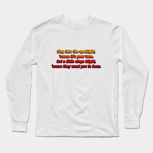 Step into the spotlight, 'cause it's your turn. Got a little stage fright, 'cause they want you to burn Long Sleeve T-Shirt